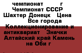 11.1) чемпионат : 1975 г - Чемпионат СССР - Шахтер-Донецк › Цена ­ 49 - Все города Коллекционирование и антиквариат » Значки   . Алтайский край,Камень-на-Оби г.